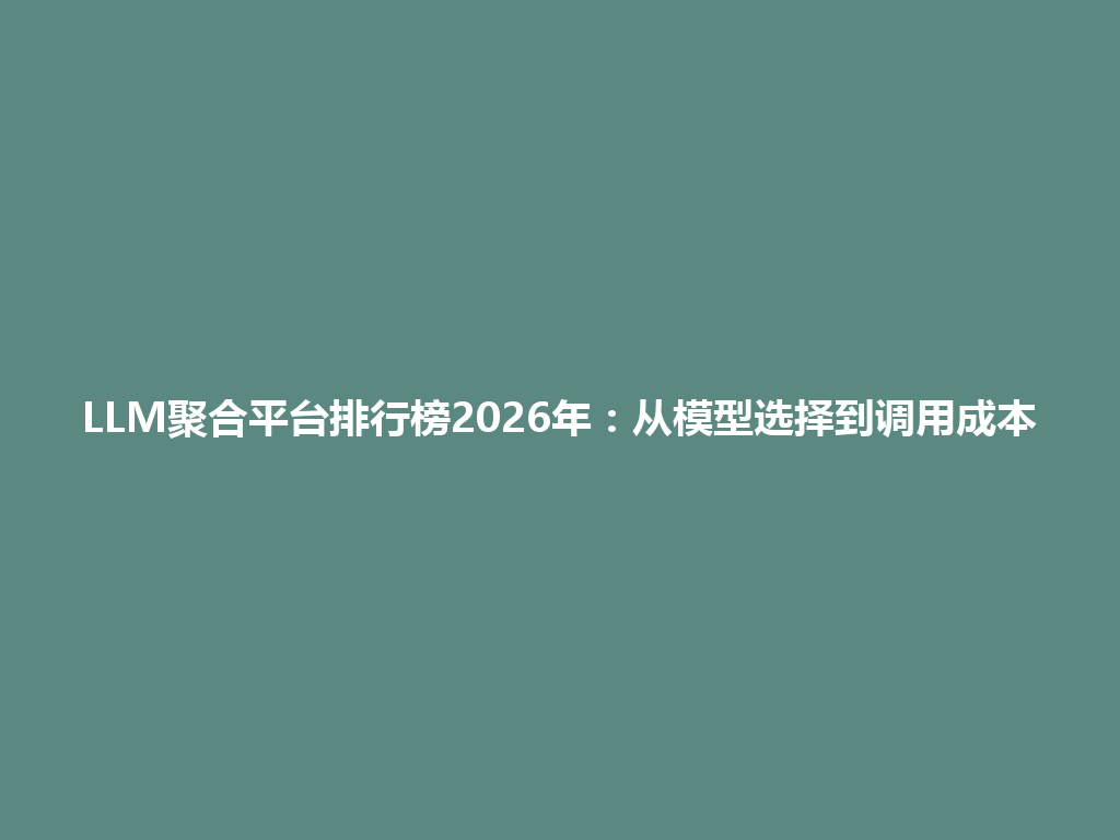 LLM聚合平台排行榜2026年：从模型选择到调用成本 一
