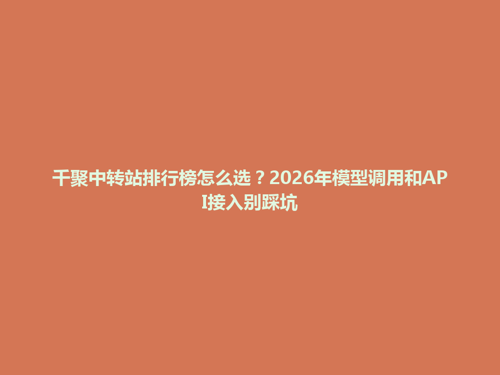 千聚中转站排行榜怎么选？2026年模型调用和API接入别踩坑 一