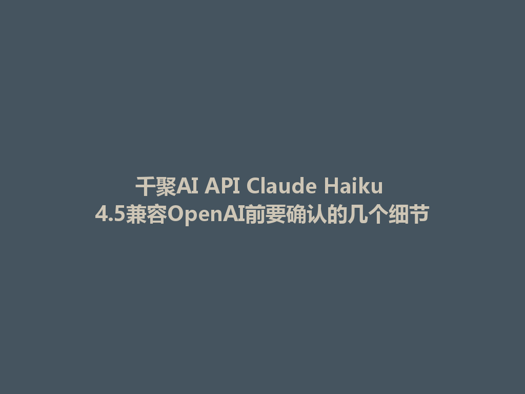 千聚AI API Claude Haiku 4.5兼容OpenAI前要确认的几个细节 一