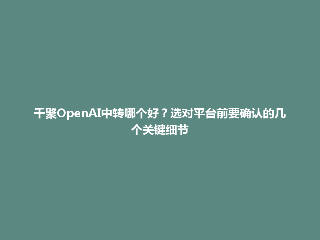 千聚OpenAI中转哪个好？选对平台前要确认的几个关键细节 一