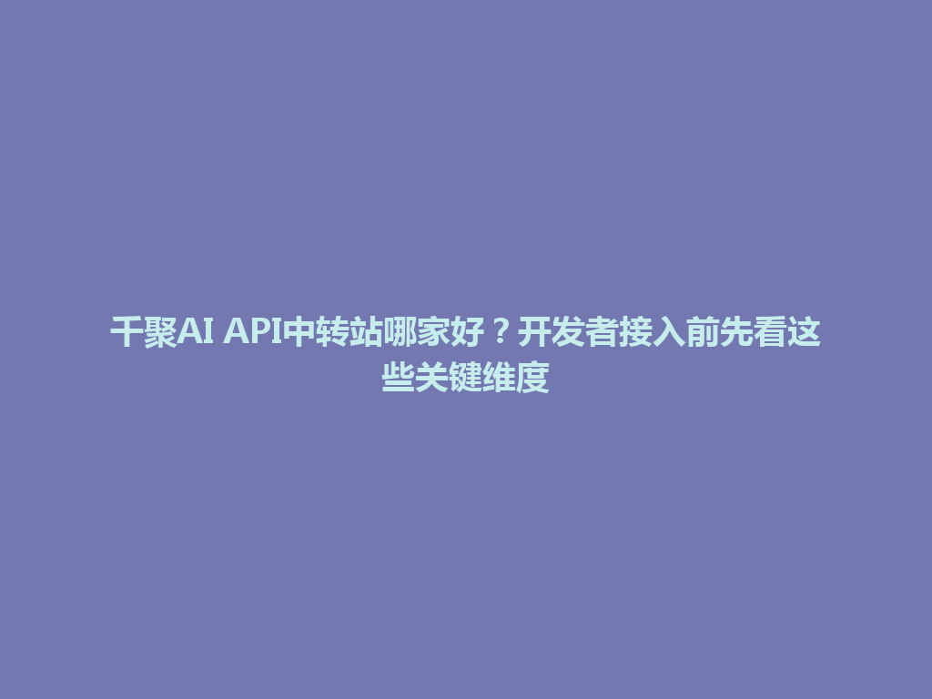 千聚AI API中转站哪家好？开发者接入前先看这些关键维度 一