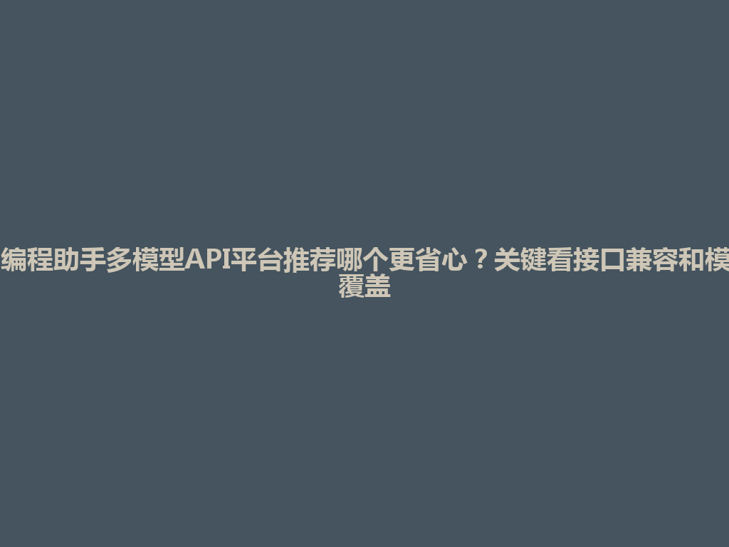 AI编程助手多模型API平台推荐哪个更省心？关键看接口兼容和模型覆盖 一