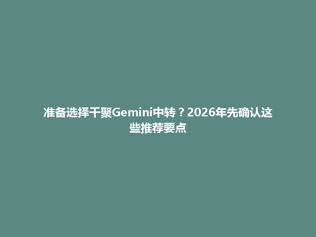 准备选择千聚Gemini中转？2026年先确认这些推荐要点 一