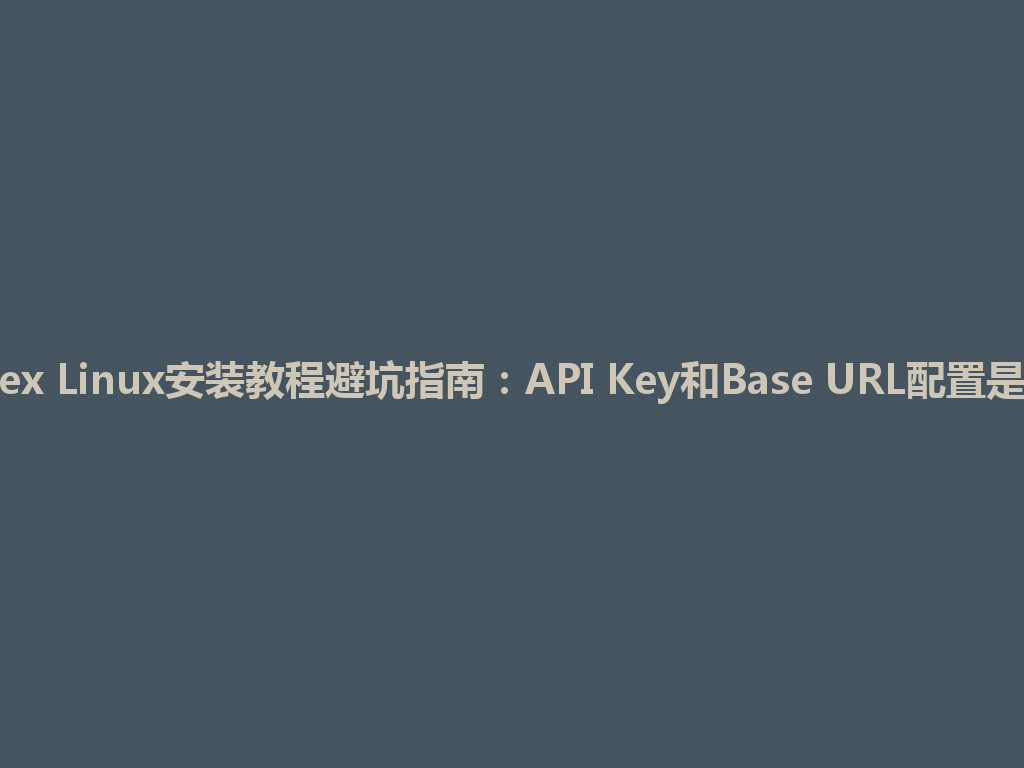 Codex Linux安装教程避坑指南：API Key和Base URL配置是关键 一