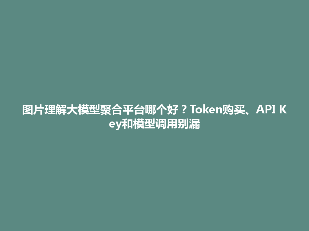图片理解大模型聚合平台哪个好？Token购买、API Key和模型调用别漏 一