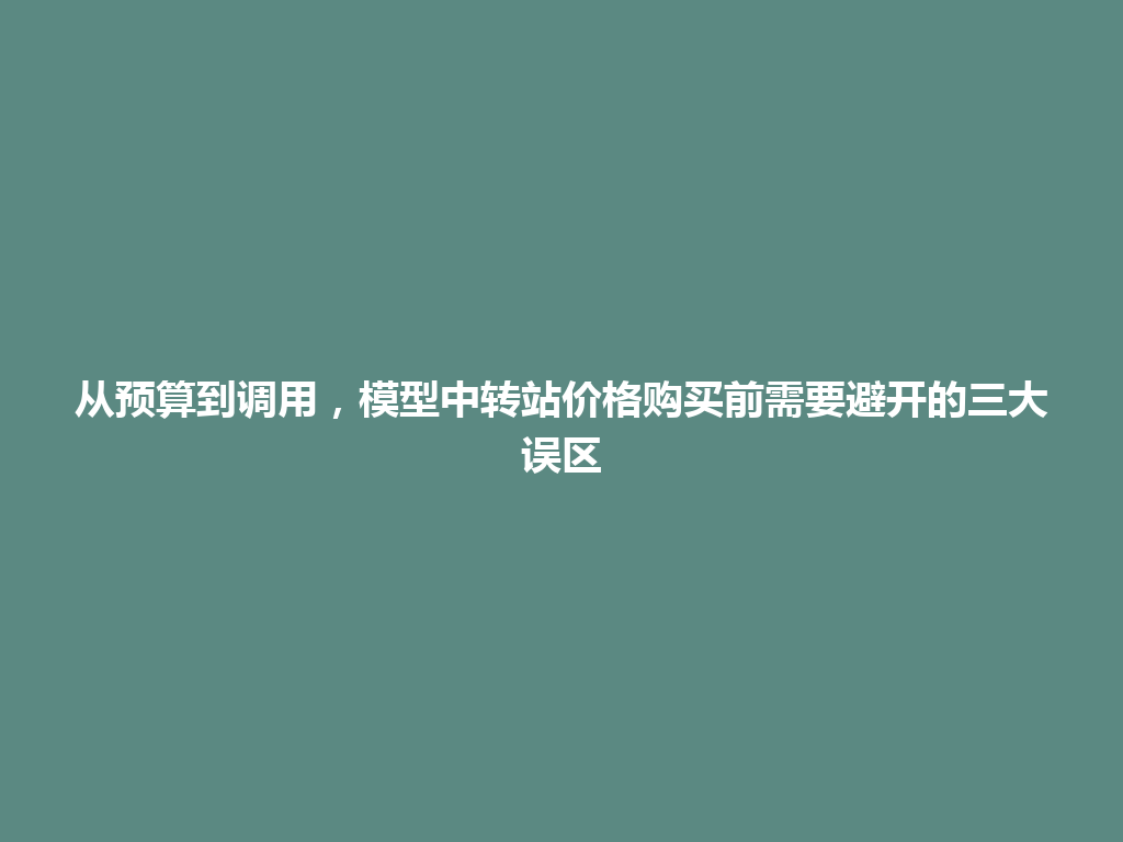 从预算到调用，模型中转站价格购买前需要避开的三大误区 一