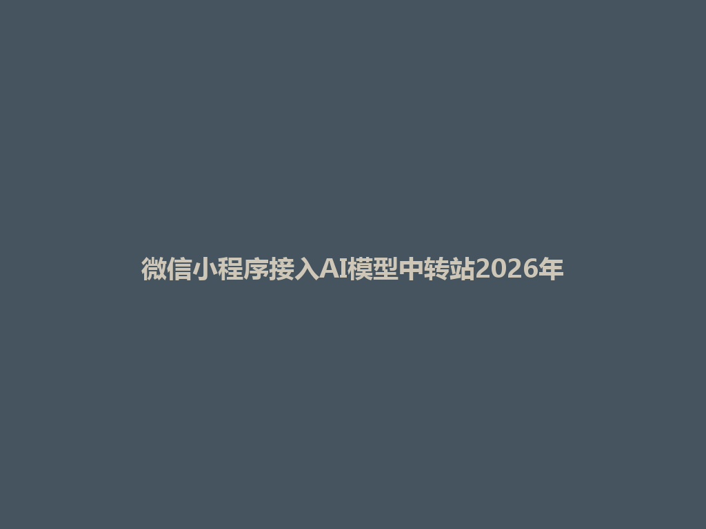 微信小程序接入AI模型中转站2026年 一