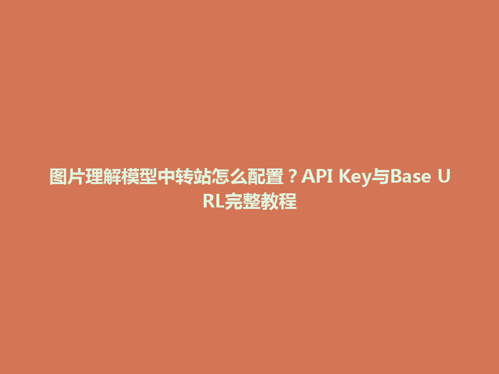 图片理解模型中转站怎么配置？API Key与Base URL完整教程 一