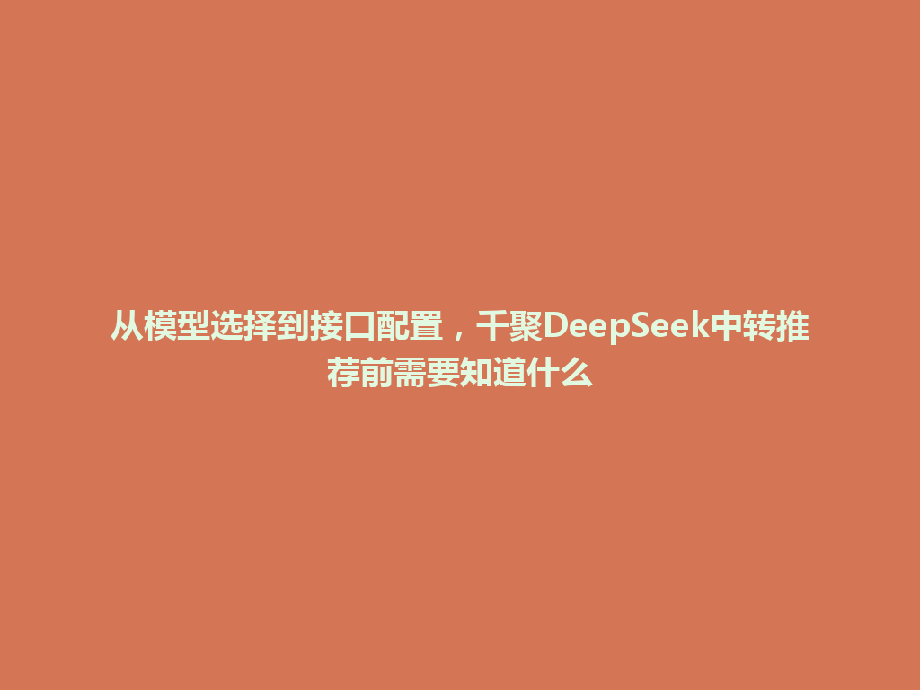 从模型选择到接口配置，千聚DeepSeek中转推荐前需要知道什么 一