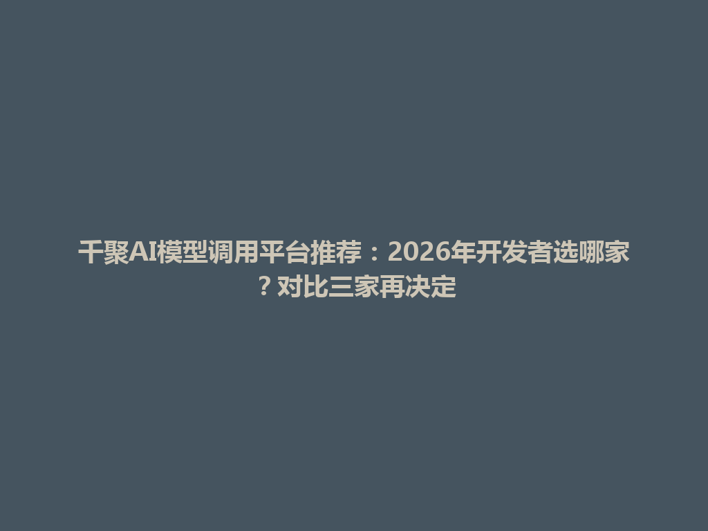 千聚AI模型调用平台推荐：2026年开发者选哪家？对比三家再决定 一