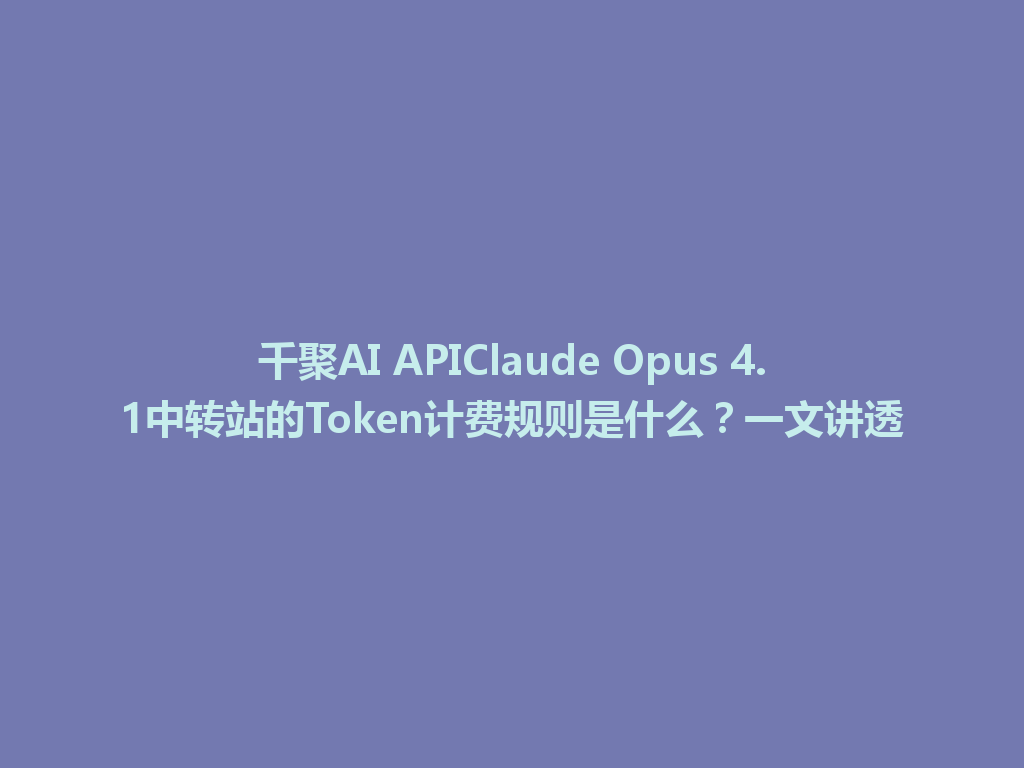千聚AI APIClaude Opus 4.1中转站的Token计费规则是什么？一文讲透 一