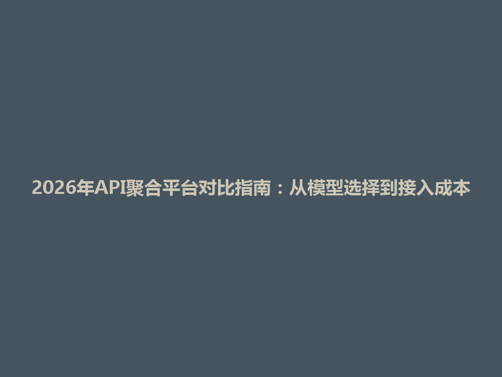 2026年API聚合平台对比指南：从模型选择到接入成本 一