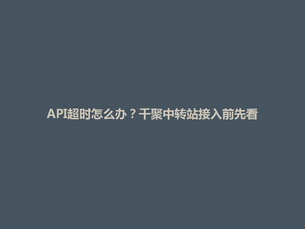 API超时怎么办？千聚中转站接入前先看 一