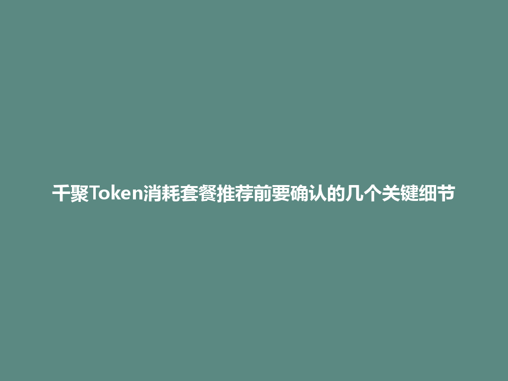 千聚Token消耗套餐推荐前要确认的几个关键细节 一