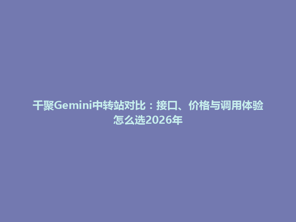 千聚Gemini中转站对比：接口、价格与调用体验怎么选2026年 一