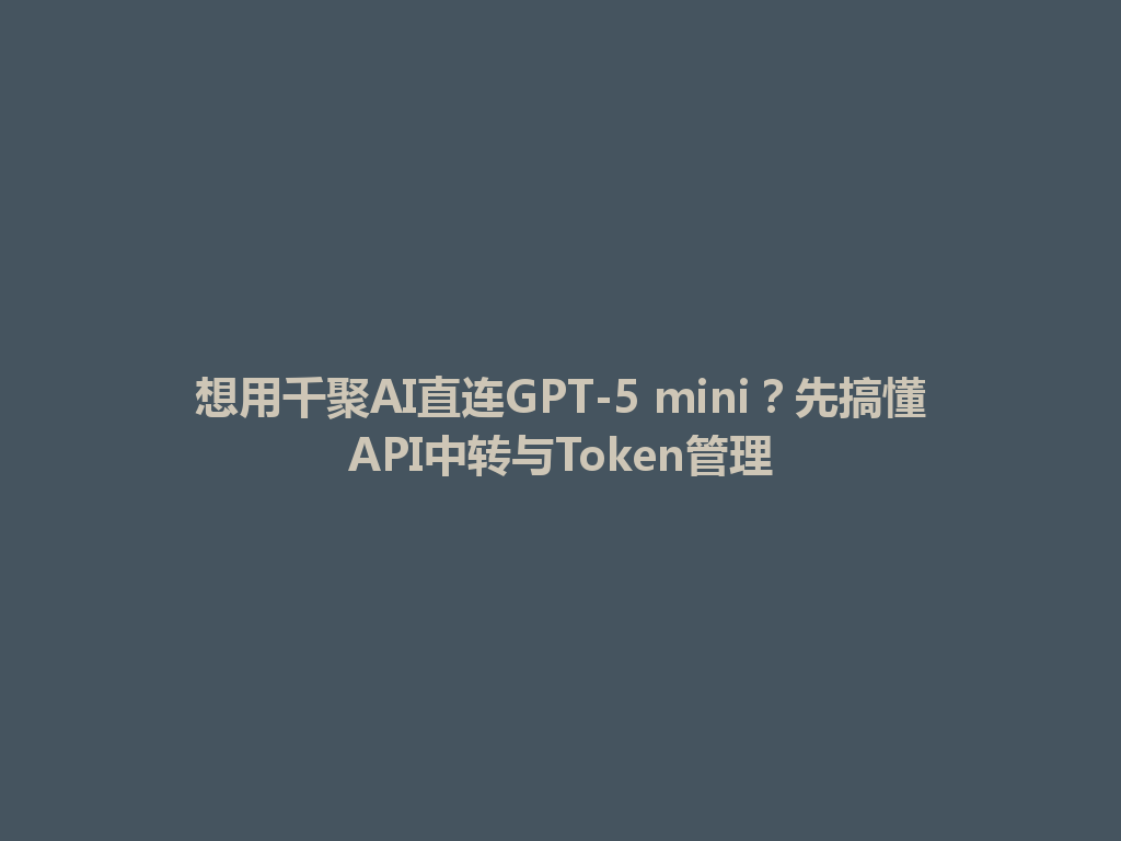想用千聚AI直连GPT-5 mini？先搞懂API中转与Token管理 一