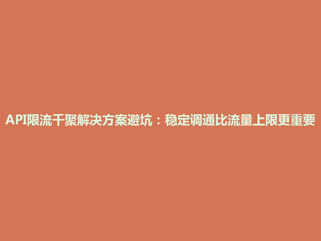 API限流千聚解决方案避坑：稳定调通比流量上限更重要 一