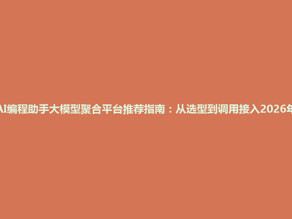 AI编程助手大模型聚合平台推荐指南：从选型到调用接入2026年 一
