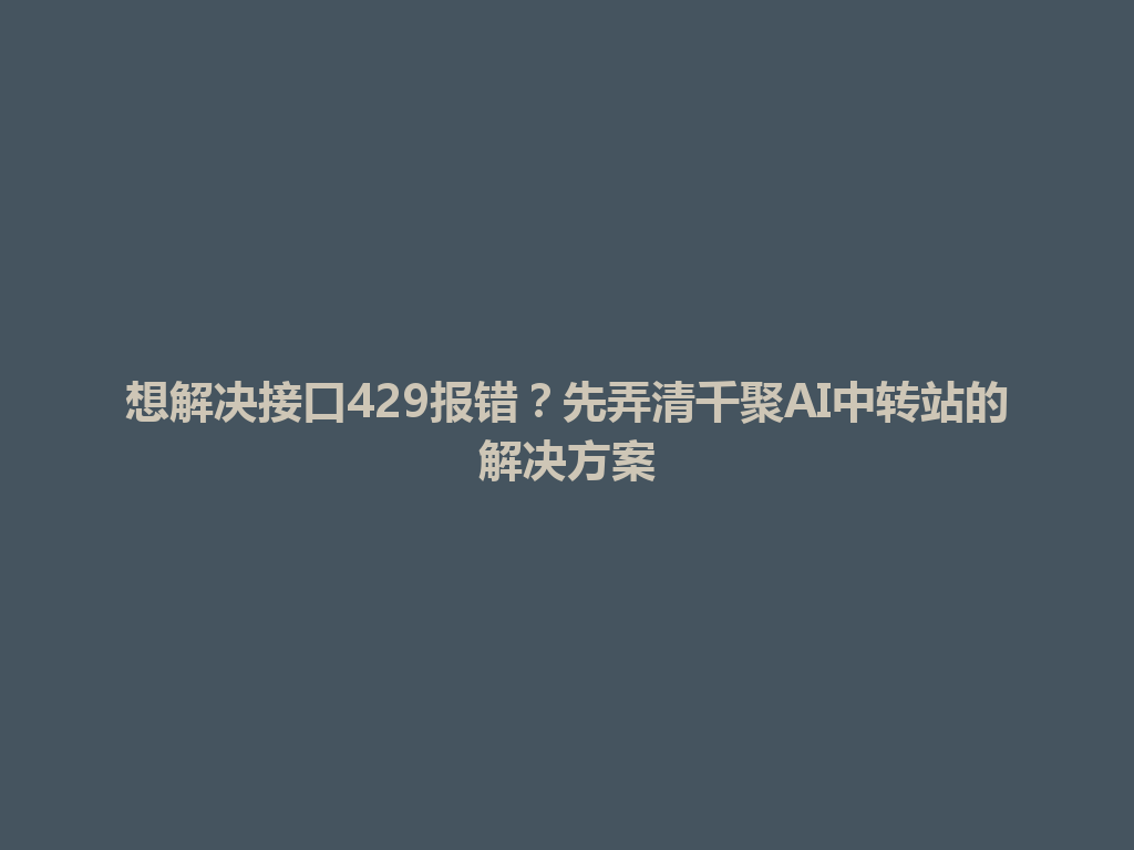 想解决接口429报错？先弄清千聚AI中转站的解决方案 一