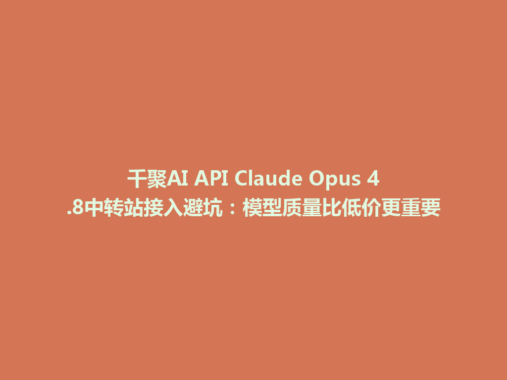 千聚AI API Claude Opus 4.8中转站接入避坑：模型质量比低价更重要 一