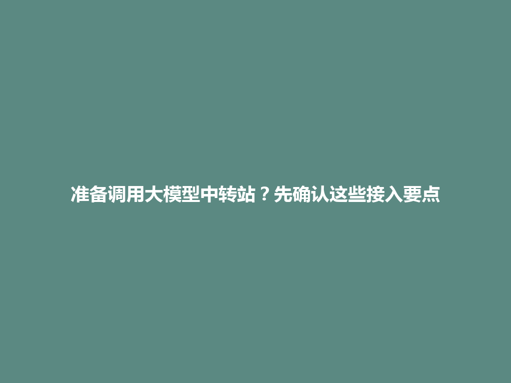 准备调用大模型中转站？先确认这些接入要点 一