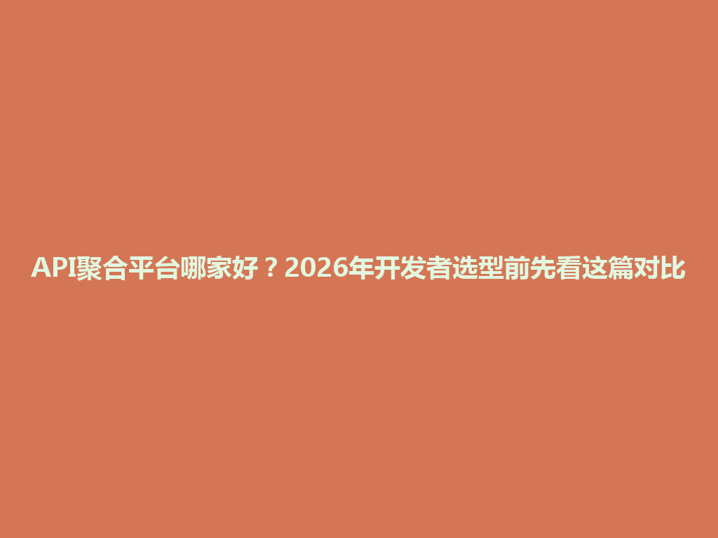 API聚合平台哪家好？2026年开发者选型前先看这篇对比 一