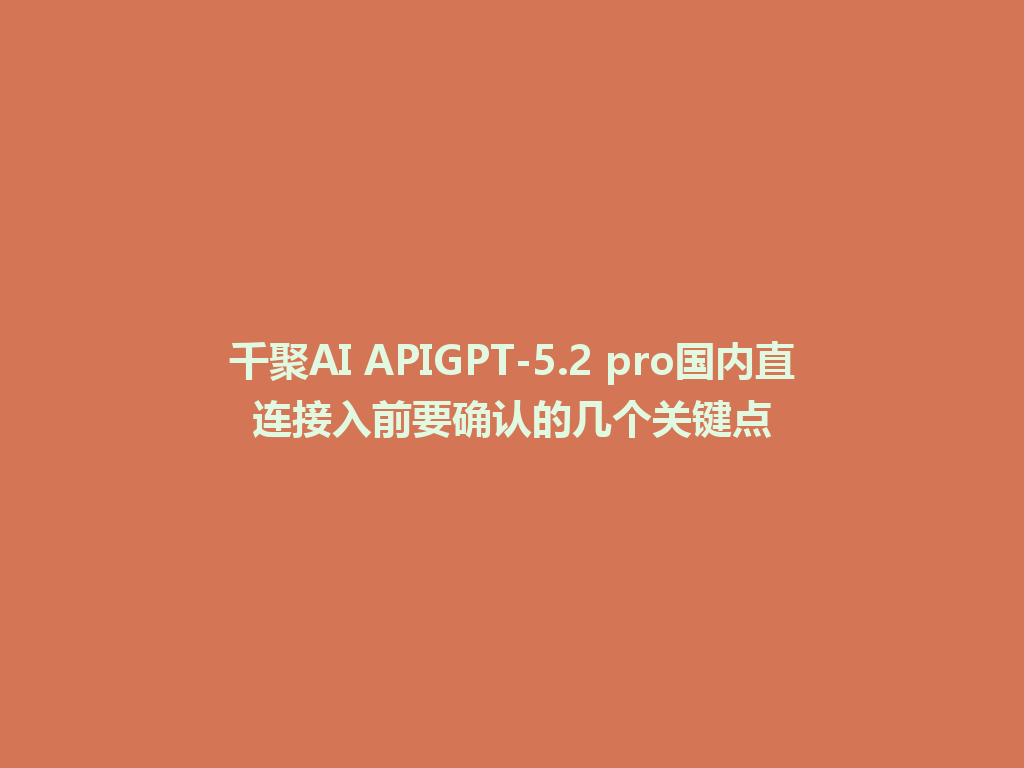 千聚AI APIGPT-5.2 pro国内直连接入前要确认的几个关键点 一