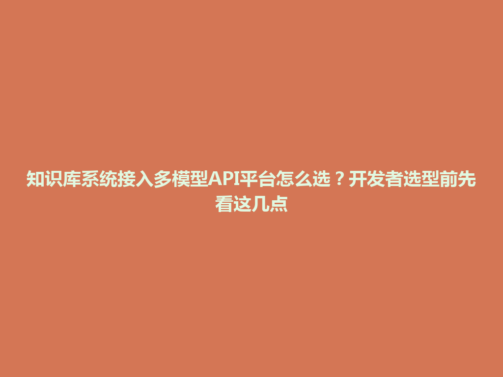 知识库系统接入多模型API平台怎么选？开发者选型前先看这几点 一