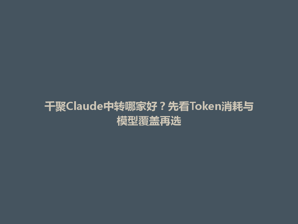 千聚Claude中转哪家好？先看Token消耗与模型覆盖再选 一