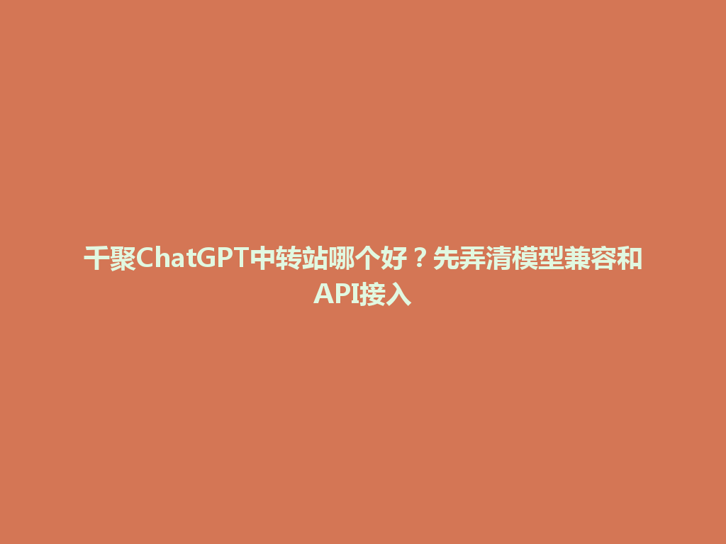 千聚ChatGPT中转站哪个好？先弄清模型兼容和API接入 一