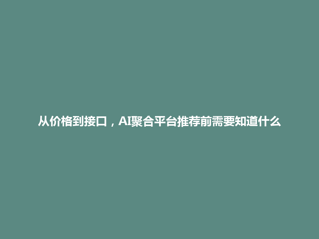 从价格到接口，AI聚合平台推荐前需要知道什么 一