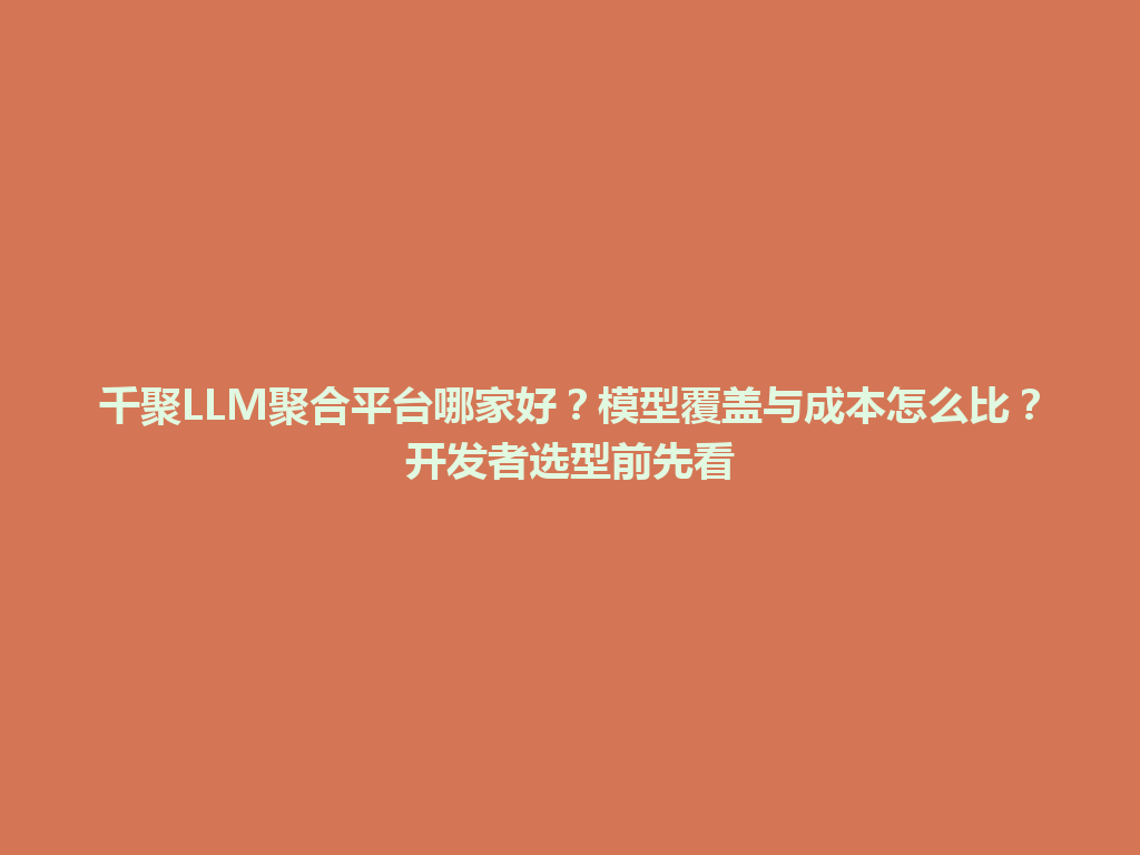 千聚LLM聚合平台哪家好？模型覆盖与成本怎么比？开发者选型前先看 一