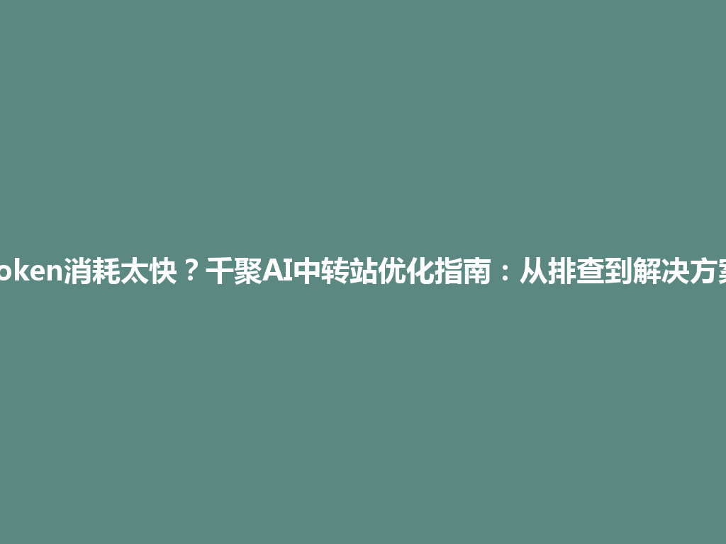 Token消耗太快？千聚AI中转站优化指南：从排查到解决方案 一