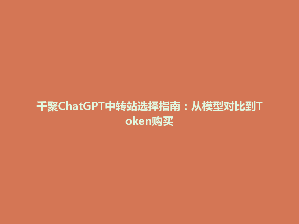 千聚ChatGPT中转站选择指南：从模型对比到Token购买 一