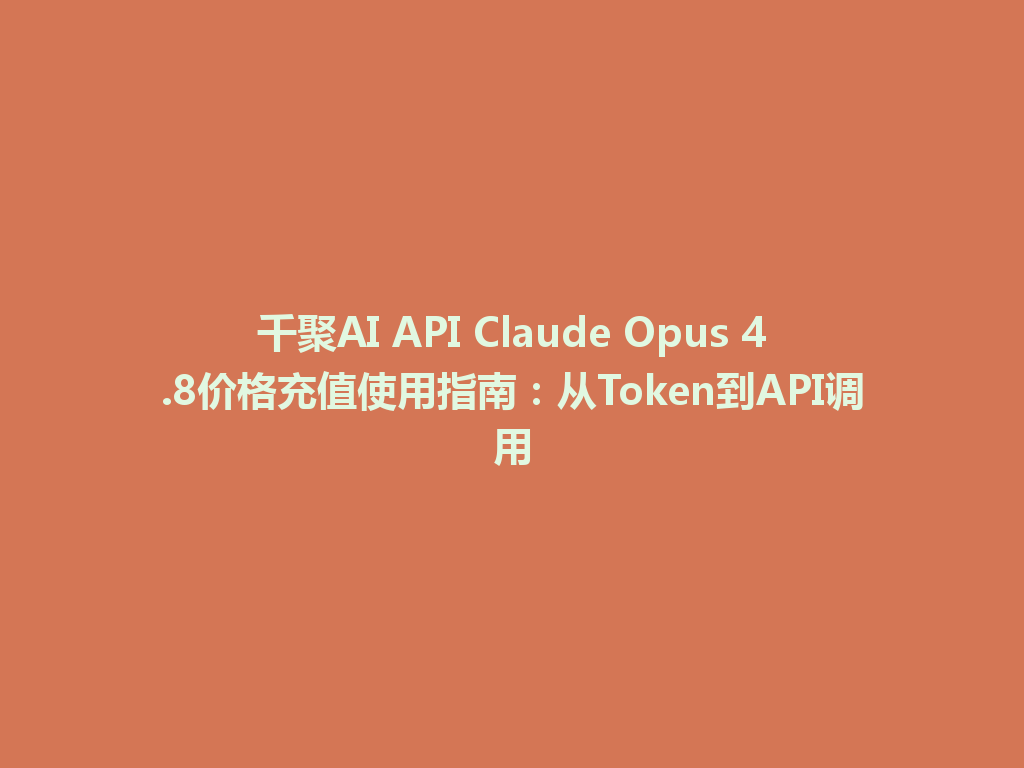 千聚AI API Claude Opus 4.8价格充值使用指南：从Token到API调用 一