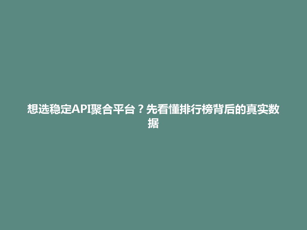 想选稳定API聚合平台？先看懂排行榜背后的真实数据 一