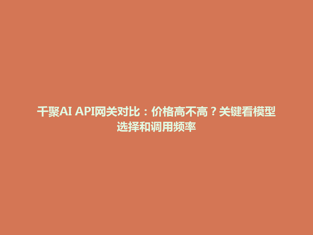 千聚AI API网关对比：价格高不高？关键看模型选择和调用频率 一