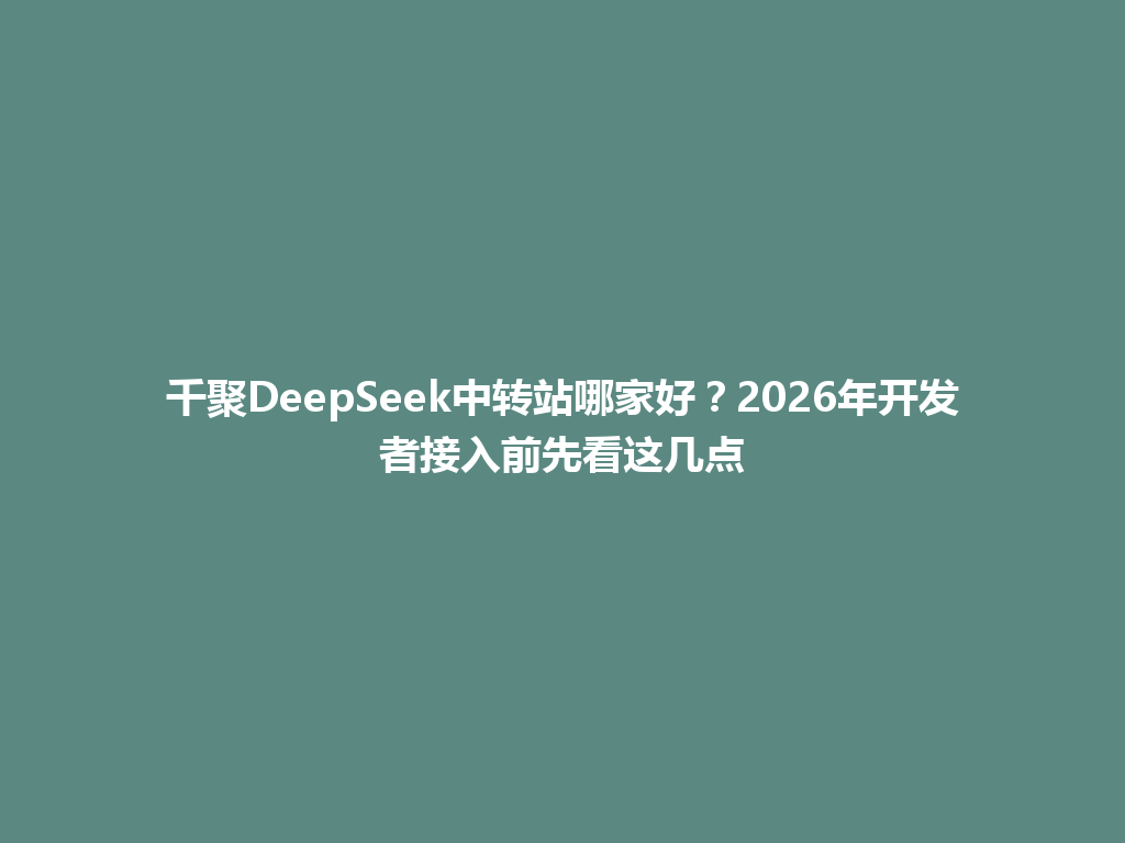 千聚DeepSeek中转站哪家好？2026年开发者接入前先看这几点 一