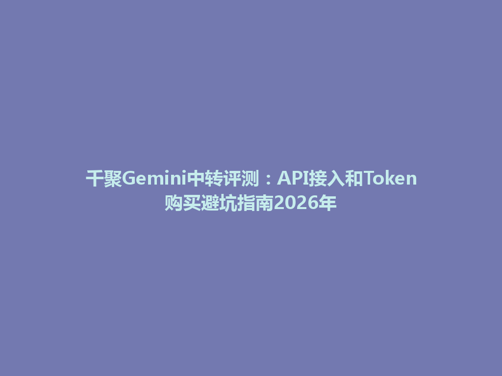千聚Gemini中转评测：API接入和Token购买避坑指南2026年 一