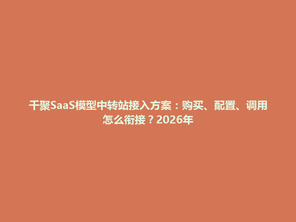 千聚SaaS模型中转站接入方案：购买、配置、调用怎么衔接？2026年 一