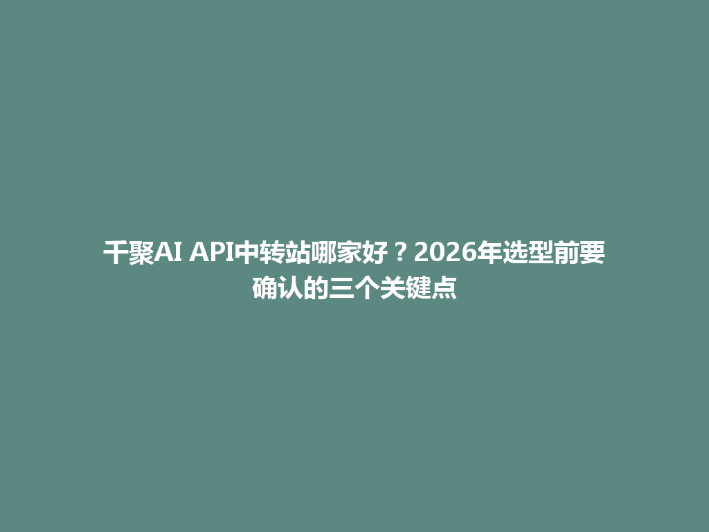 千聚AI API中转站哪家好？2026年选型前要确认的三个关键点 一
