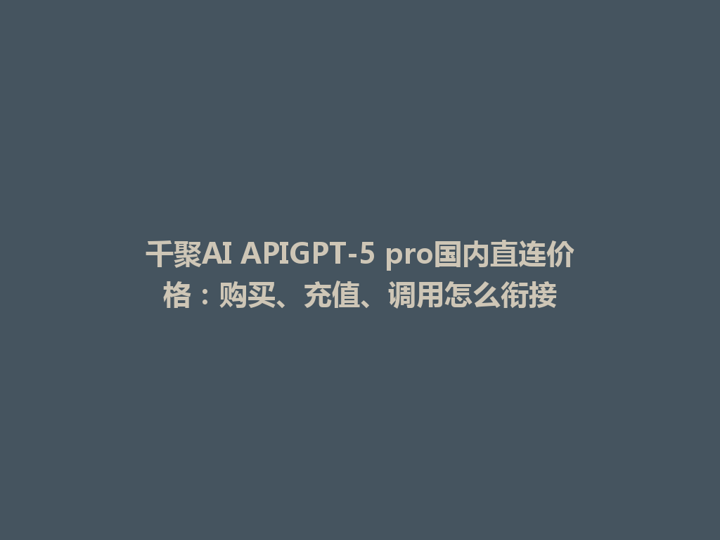 千聚AI APIGPT-5 pro国内直连价格：购买、充值、调用怎么衔接 一