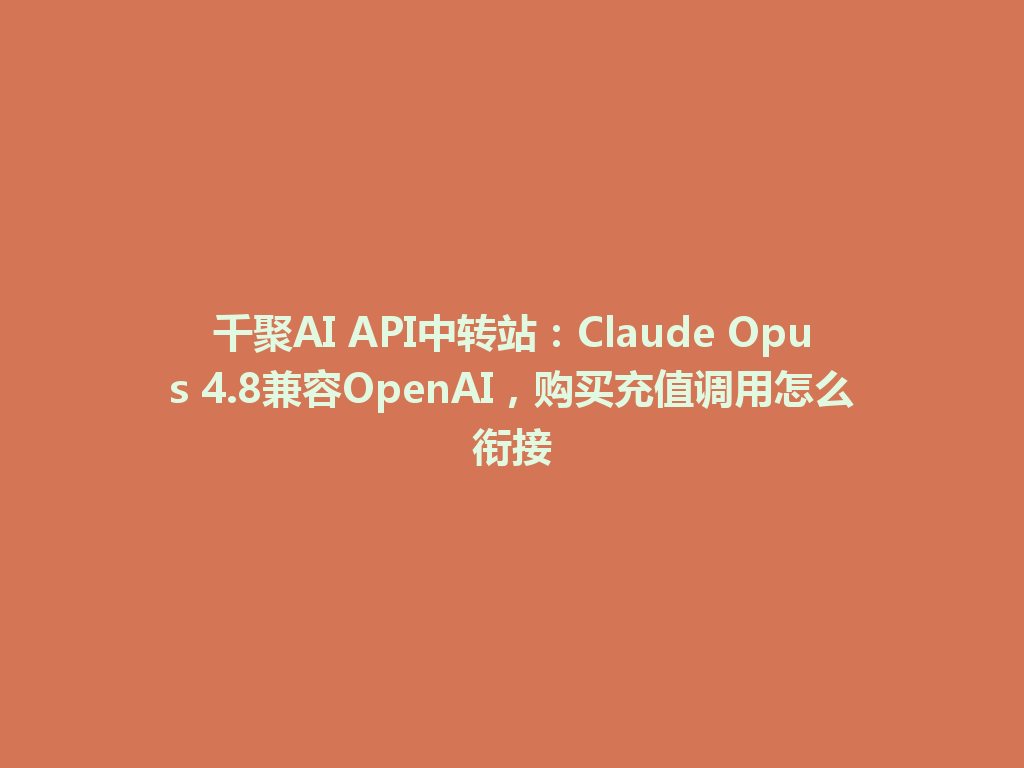 千聚AI API中转站：Claude Opus 4.8兼容OpenAI，购买充值调用怎么衔接 一