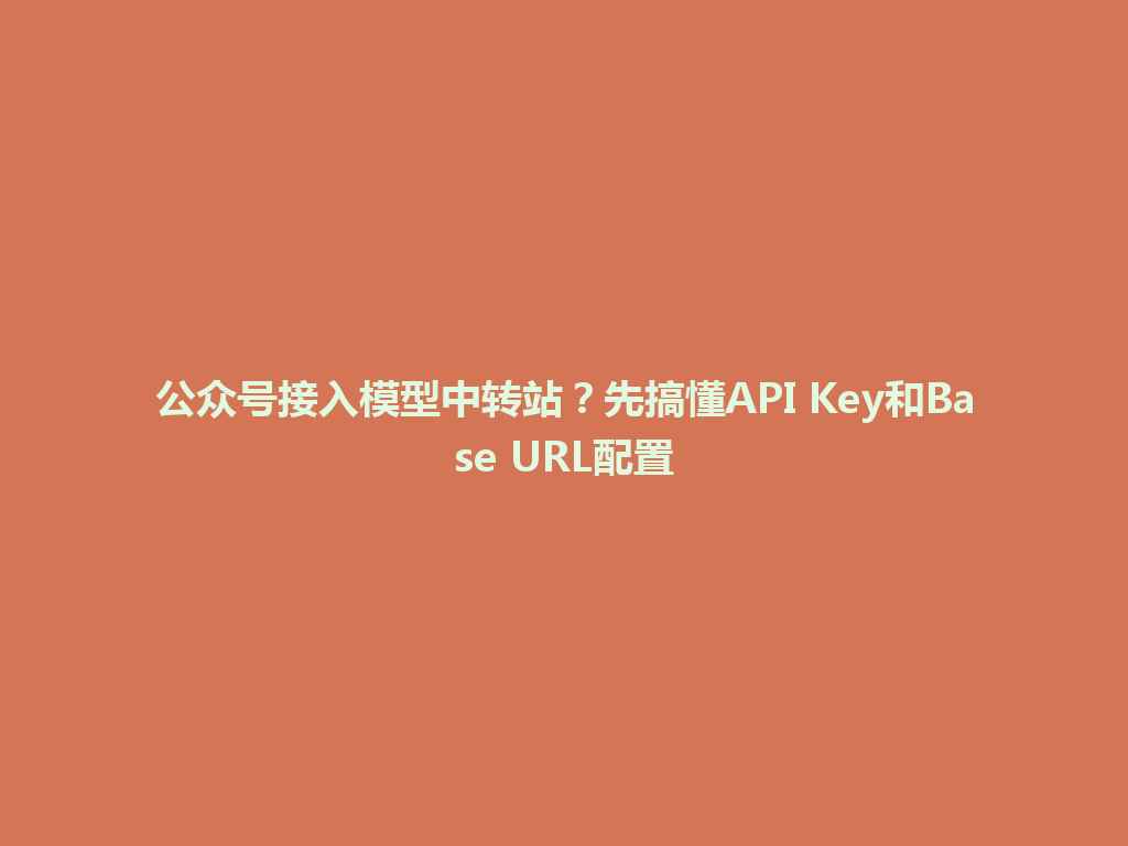 公众号接入模型中转站？先搞懂API Key和Base URL配置 一