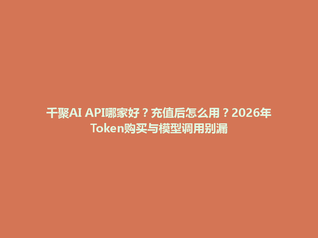 千聚AI API哪家好？充值后怎么用？2026年Token购买与模型调用别漏 一