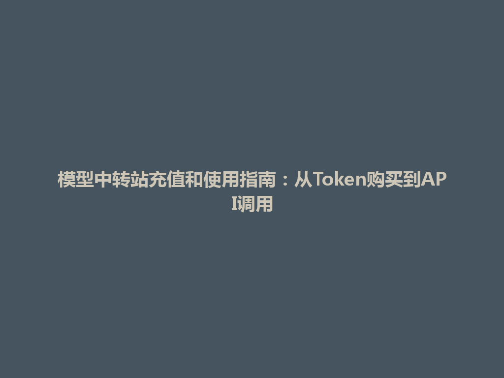 模型中转站充值和使用指南：从Token购买到API调用 一