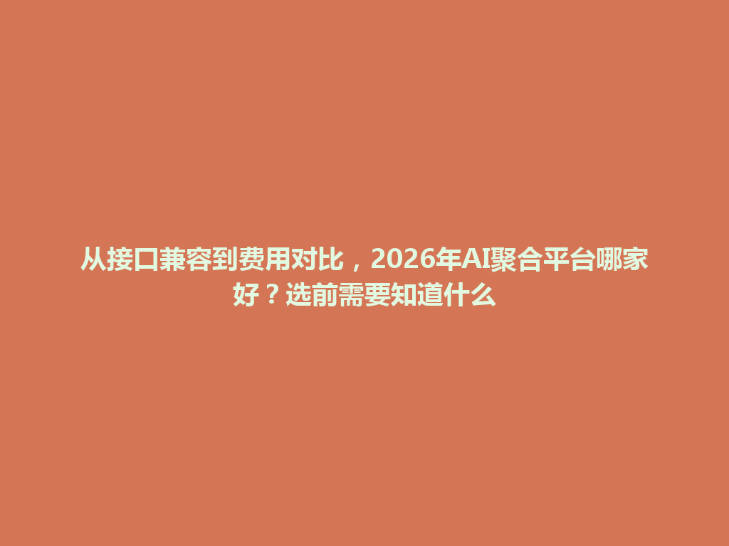 从接口兼容到费用对比，2026年AI聚合平台哪家好？选前需要知道什么 一