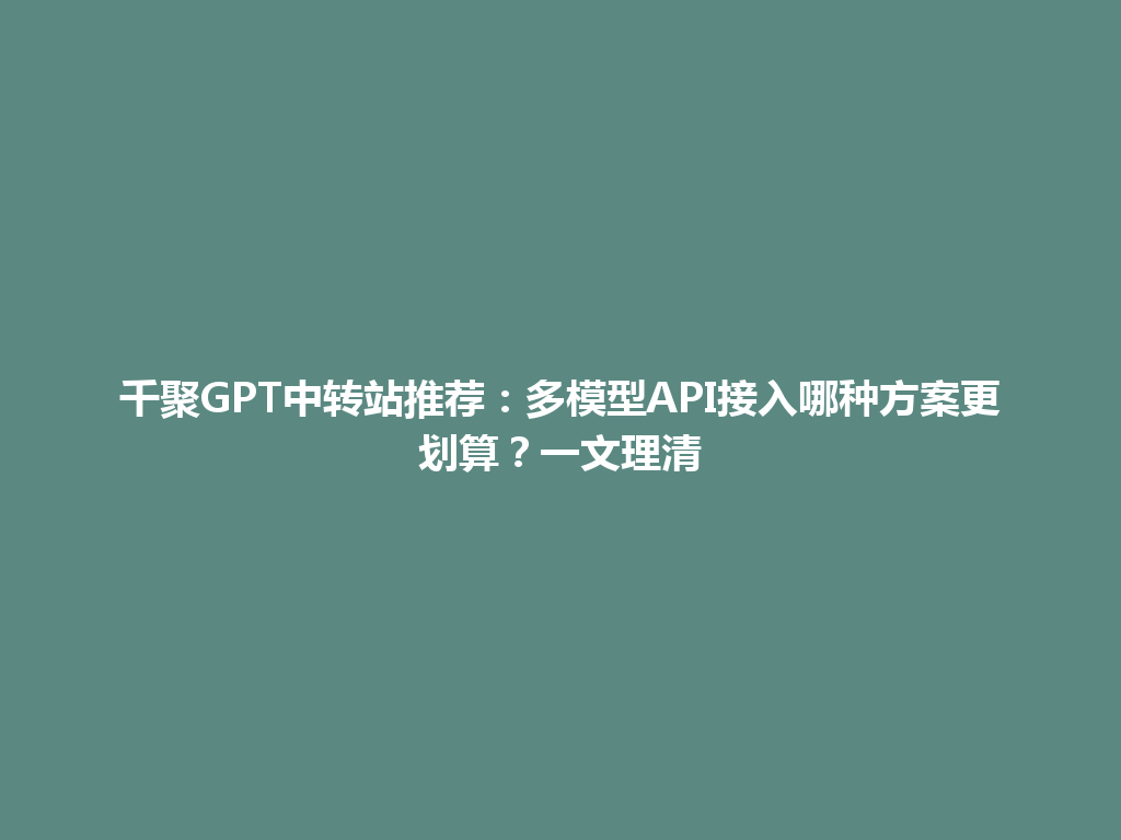 千聚GPT中转站推荐：多模型API接入哪种方案更划算？一文理清 一