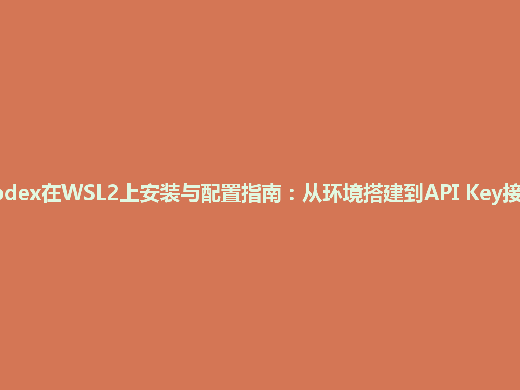 Codex在WSL2上安装与配置指南：从环境搭建到API Key接入 一