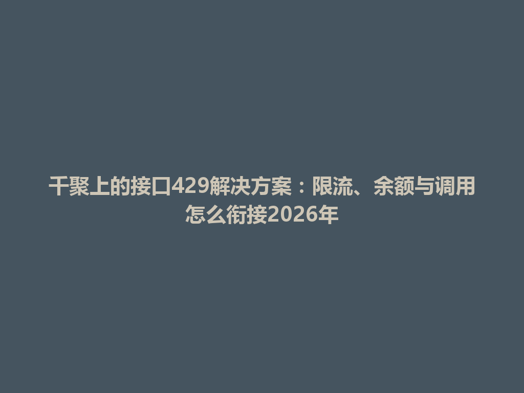 千聚上的接口429解决方案：限流、余额与调用怎么衔接2026年 一